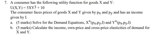 7. A consumer has the following utility function for goods X and Y: U(X,Y) 5XY3 +10 The consumer faces prices of goods X and
