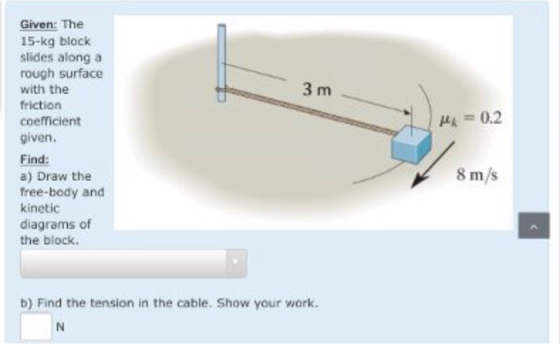 3 m Mx = 0.2 Given: The 15-kg block slides along a rough surface with the friction coefficient given. Find: a) Draw the free-