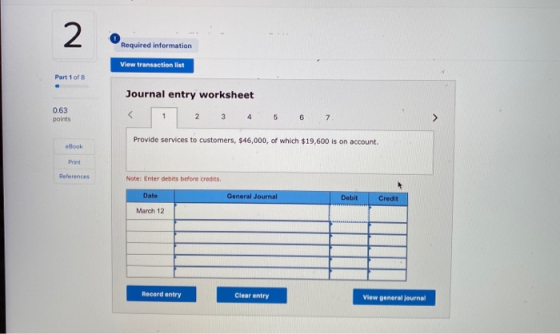 2 Required information View transaction list Part 1 of 8 Journal entry worksheet 0.63 points 1 2 3 4 5 6 7 > Provide services