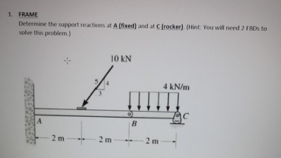 1. FRAME Determine the support reactions at A (fixed) and at Crocker). (Hint: You will need 2 FBDs to solve this problem.) 10