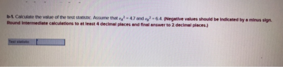 b-1 calcuate the vatue of the test stotesnc Assume thor ,a7 and o-G4 Negtive values shouid be Indicated by e minus sign. values should be Indicated by o minus sign. Round Intermediate calculations to at leest 4 decimal places and final answer to 2 declmal places.)