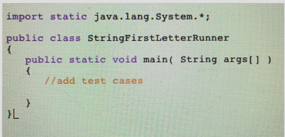import static java.lang.System.*i public class StringFirstLetterRunner public static void main( String args) /add test cases