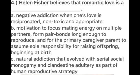 4.) Helen Fisher believes that romantic love is a a. negative addiction when ones love is reciprocated, non-toxic and approp