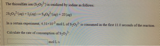 The thiosulfate ion (S2032-) is oxidized by iodine as follows: 252032-(aq) +12(aq) -S4062-(aq) + 21(aq) In a certain experim
