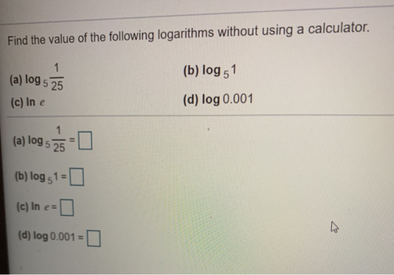 Find the value of the following logarithms without using a calculator. 1 (a) log 5 25 (b) log 51 (c) In e (d) log 0.001 (a) l