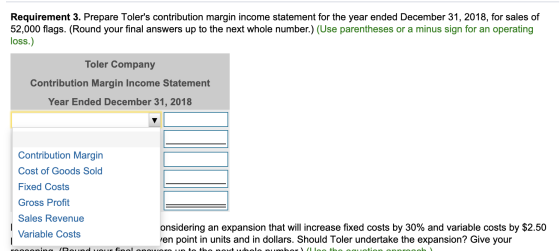 Requirement 3. Prepare Tolers contribution margin income statement for the year ended December 31, 2018, for sales of 52,000