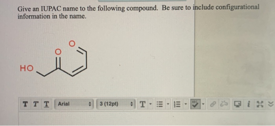 Give an IUPAC name to the following compound. Be sure to include configurational information in the name. HO Τ Τ Τ Arial 3 (1