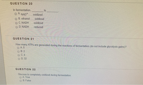 QUESTION 20 In fermentation, A. NAD+ oxidized B. ethanol... oxidized C.NADH oxidized D.NADH... reduced QUESTION 21 How many A