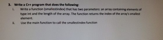3. Write a C++ program that does the following: Write a function (smallestindex) that has two parameters: an array containing
