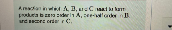 A reaction in which A, B, and C react to form products is zero order in A, one-half order in B, and second order in C.