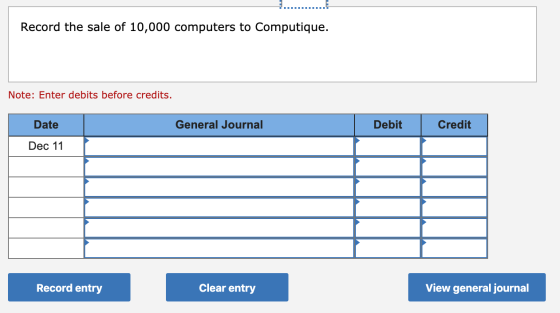 Record the sale of 10,000 computers to Computique. Note: Enter debits before credits. Date General Journal Debit Credit Dec 1