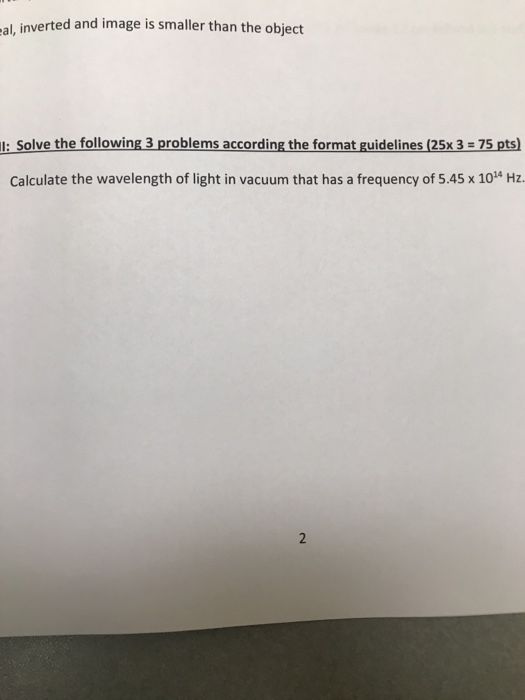 cal, inverted and image is smaller than the object 1: Solve the following 3 problems according the format guidelines (25x 3 =