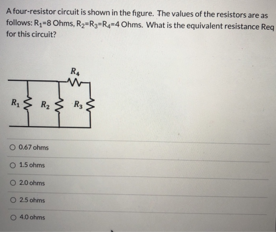 A four-resistor circuit is shown in the figure. The values of the resistors are as follows: R1=8 Ohms, R2=R3=R4=4 Ohms. What