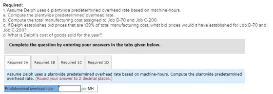 Required: 1. Assume Delph uses a plantwide predetermined overhead rate based on machine-hours. a. Compute the plantwide prede