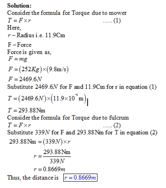 Solution: Consider the formula for Torque due to mower Here Radius i.e. 11.9Cm F-F orce Force is given as F (252Kg)x(9.8m/s)