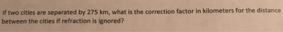 If two cities are separated by 275 km, what is the correction factor in kilometers for the distance between the cities if refraction is ignored?