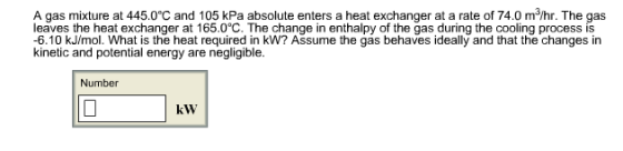 A gas mixture at 445.0°C and 105 kPa absolute enters a heat exchanger at a rate of 74.0 m/hr. The gas leaves the heat exchang