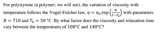For polystyrene (a polymer, we will see), the variation of viscosity with temperature follows the Vogel-Fulcher law, η-Po exp