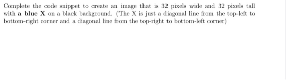 Complete the code snippet to create an image that is 32 pixels wide and 32 pixels tall with a blue X on a black background. (