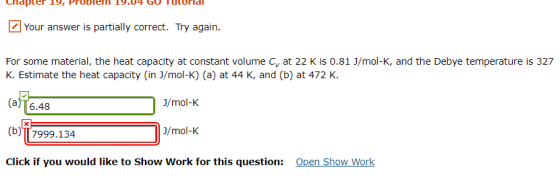 19, Your answer is partially correct. Try again. For some material, the heat capacity at constant volume Cy at 22 K is 0.81 J