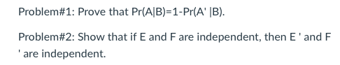 Problem # 1: Prove that Pr(AB)-1-Pr(A, 1B). Problem#2: Show that if E and F are independent, then E and F are independent.