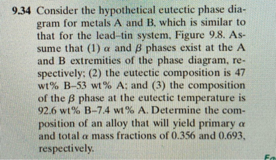 9.34 Consider the hypothetical eutectic phase dia- gram for metals A and B, which is similar to that for the lead-tin system,