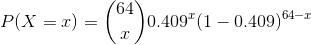 P(X=x)= \binom{64}{x}0.409^{x}(1-0.409)^{64-x}