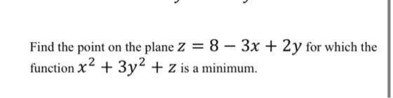 Find the point on the plane z = 8 – 3x + 2y for which the function x2 + 3y2 + Z is a minimum.
