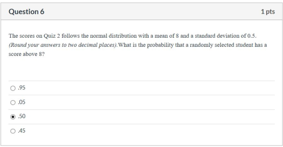 Question 6 1 pts The scores on Quiz 2 follows the normal distribution with a mean of 8 and a standard deviation of 0.5. (Roun