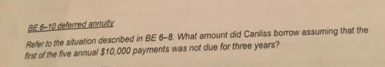 BE 6-10 deferred annuity Refer to the situation described in BE 6-8. What amount did Canliss borrow assuming that the first o