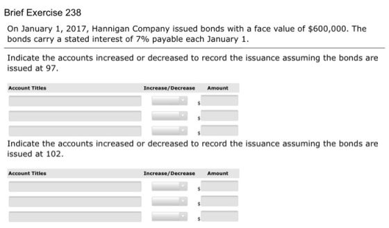 Brief Exercise 238 On January 1, 2017, Hannigan Company issued bonds with a face value of $600,000. The bonds carry a stated
