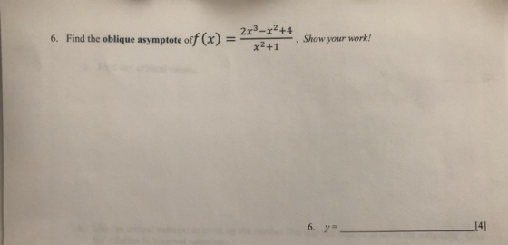 6. Find the oblique asymptote off (x) 2x3-X2 +4 x²+1 Show your work! 6. y= [4]