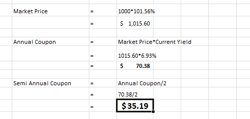 Market Price 1000 101.56% $ 1,015.60 Annual Coupon Market Price*Current Yield 1015.60*6.93% $ 70.38 Semi Annual Coupon = Annu