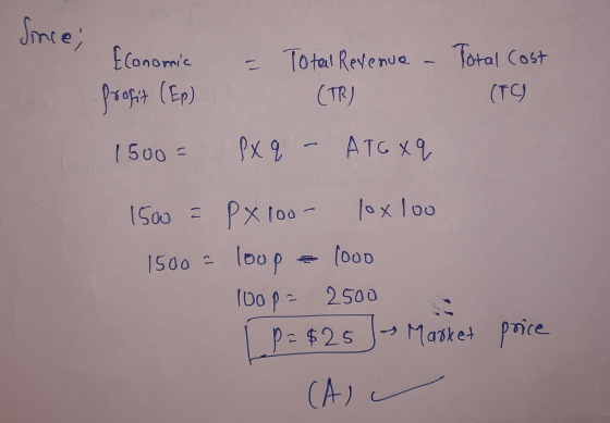 Since; Economic Total cost = Total Revenue (TR) profit (Ep) (TO 1500 Px q ATC X Q 1500 = P x 100- 1oxloo 1500 = looo loop 100