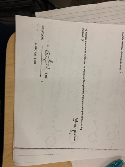 Find the sequence of this wonder drug. 4 a) Propose a method to synthesize the amino acid Phenylalanine from benzaldehyde as