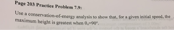 Page 203 Practice Problem 7.9: Use a conservation-of-energy analysis to show that, for a given initi maximum height is greate