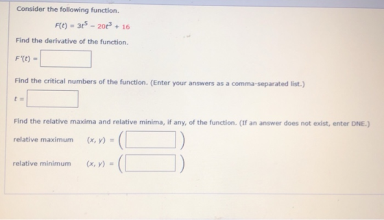 Consider the following function. F(t) = 315 – 2012 + 16 Find the derivative of the function. F(t) = Find the critical number