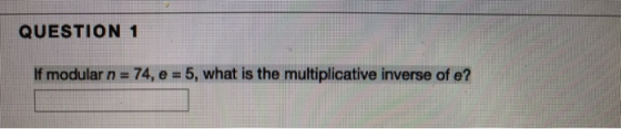 QUESTION 1 If modular n = 74, e = 5, what is the multiplicative inverse of e?