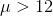 \mu>12