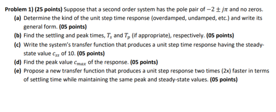 Problem 1) (25 points) Suppose that a second order system has the pole pair of –2 jn and no zeros. (a) Determine the kind of