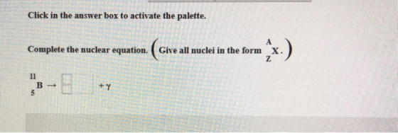 Click in the answer box to activate the palette. Complete the nuclear equation. Give all nuclei in the form X