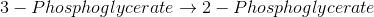 3 – Phosphoglycerate → 2- Phosphoglycerate