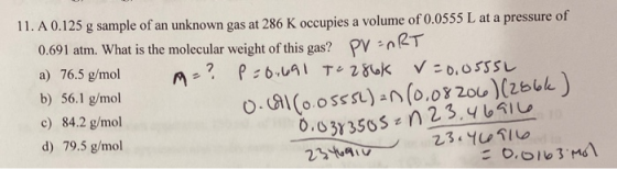 11. A 0.125 g sample of an unknown gas at 286 K occupies a volume of 0.0555 L at a pressure of 0.691 atm. What is the molecul