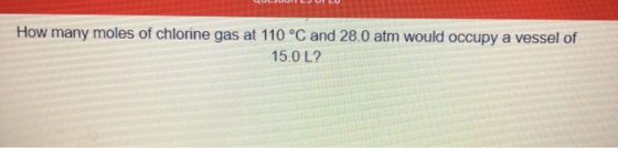 How many moles of chlorine gas at 110 °C and 28.0 atm would occupy a vessel of 15.0 L?