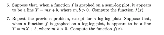 6. Suppose that, when a function f is graphed on a semi-log plot, it appears to be a line Y = mx + b, where m, b > 0. Compute