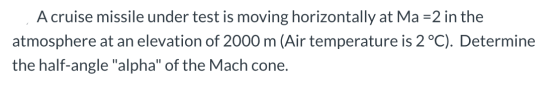 A cruise missile under test is moving horizontally at Ma =2 in the atmosphere at an elevation of 2000 m (Air temperature is 2