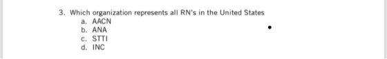 3. Which organization represents all RNs in the United States a. AACN b. ANA c. STTI d. INC