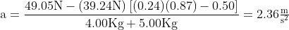\mathrm{a=\frac{49.05N-\left( 39.24N \right)\left[ (0.24)(0.87)-0.50 \right]}{4.00Kg+5.00Kg}=2.36\tfrac{m}{s^{2}}}