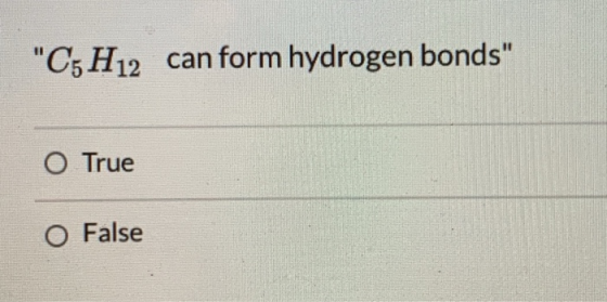 C5H12 can form hydrogen bonds O True O False