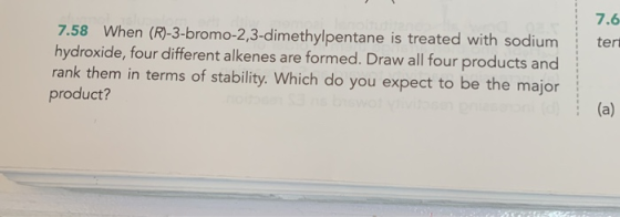 7.6 7.58 When (R)-3-bromo-2,3-dimethylpentane is treated with sodium hydroxide, four different alkenes are formed. Draw all f